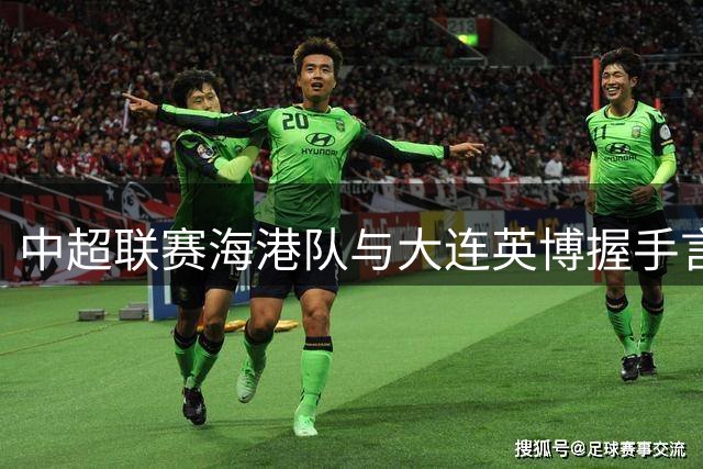 中超联赛海港队与大连英博握手言和