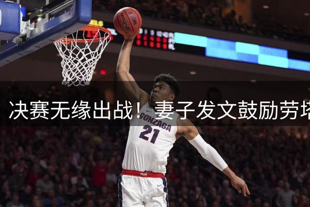 决赛无缘出战！妻子发文鼓励劳塔罗：尽管决赛失利，你早已是赢家