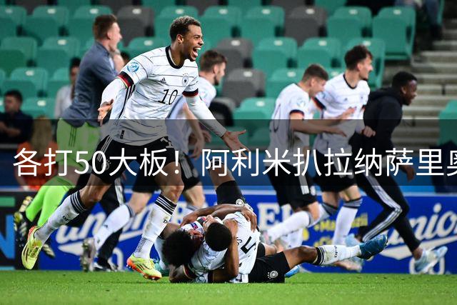 各打50大板！阿利米扒拉纳萨里奥脑袋，被一把推倒，裁判各给一黄
