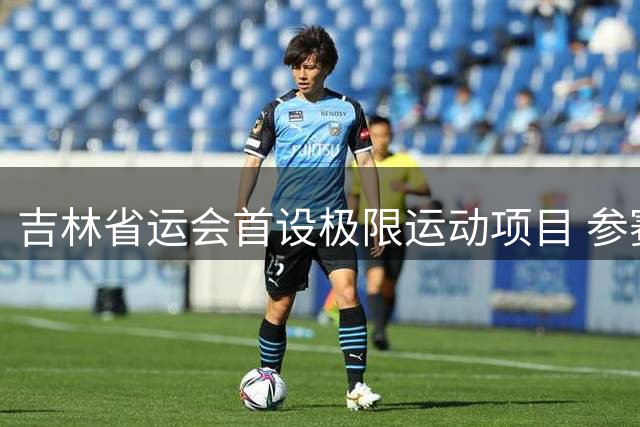 吉林省运会首设极限运动项目 参赛规模创历史新高