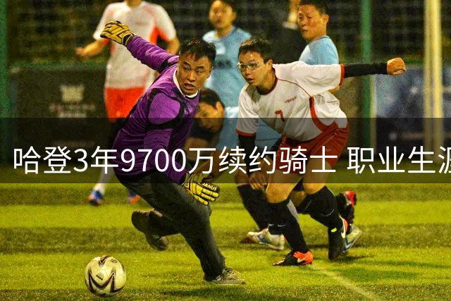 哈登3年9700万续约骑士 职业生涯总薪资突破5亿美元大关