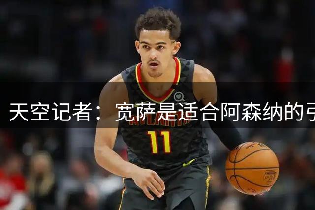 天空记者：宽萨是适合阿森纳的引援人选，他可出任中卫、右后卫