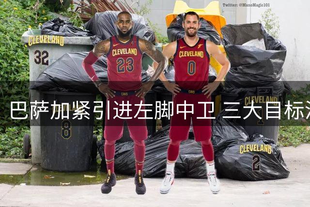 巴萨加紧引进左脚中卫 三大目标浮出水面