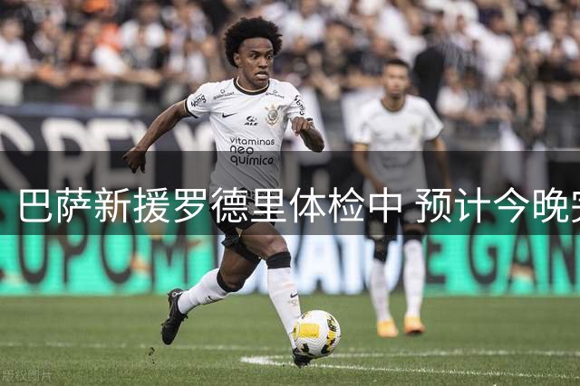 巴萨新援罗德里体检中 预计今晚完成亮相仪式