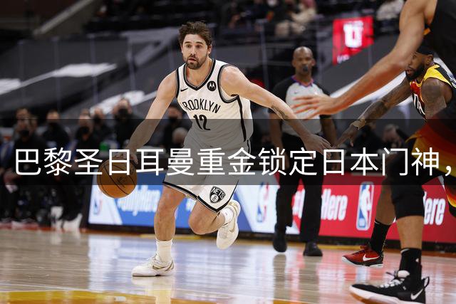巴黎圣日耳曼重金锁定日本门神，铃木彩艳转会谈判进入最后阶段