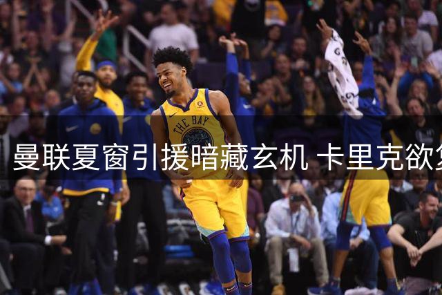 曼联夏窗引援暗藏玄机 卡里克欲复制巴黎控球体系