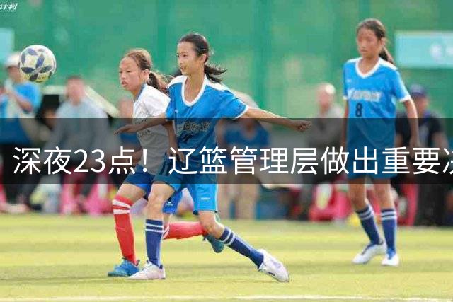 深夜23点！辽篮管理层做出重要决定，外援大调整，新赛季值得期待