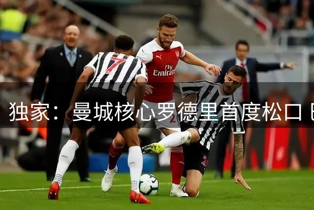 独家：曼城核心罗德里首度松口 巴萨引援现重大转机