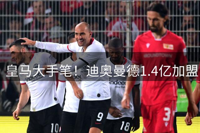 皇马大手笔！迪奥曼德1.4亿加盟，一人被送走