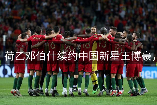 荷乙邓伯什续约中国新星王博豪，年轻中场继续留洋之旅