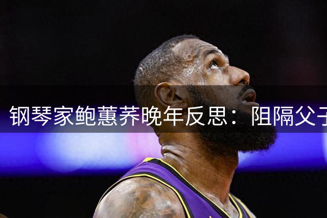 钢琴家鲍蕙荞晚年反思：阻隔父子情成一生憾事