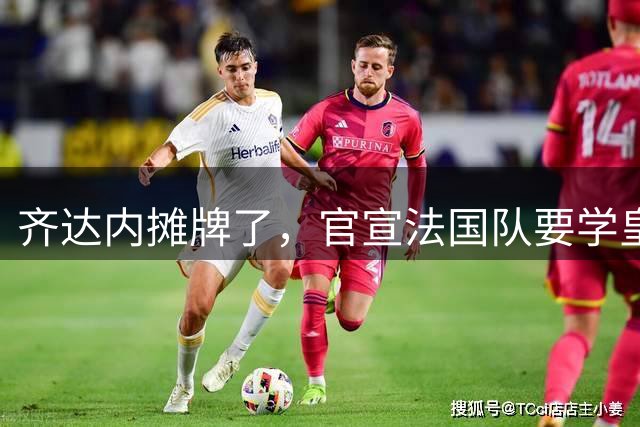 齐达内摊牌了，官宣法国队要学皇马打法，德尚时代彻底翻篇了？