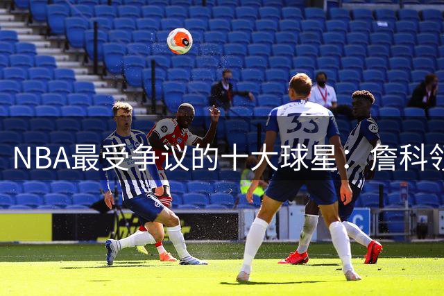 NBA最受争议的十大球星：詹科领衔，雷霆三少悉数上榜