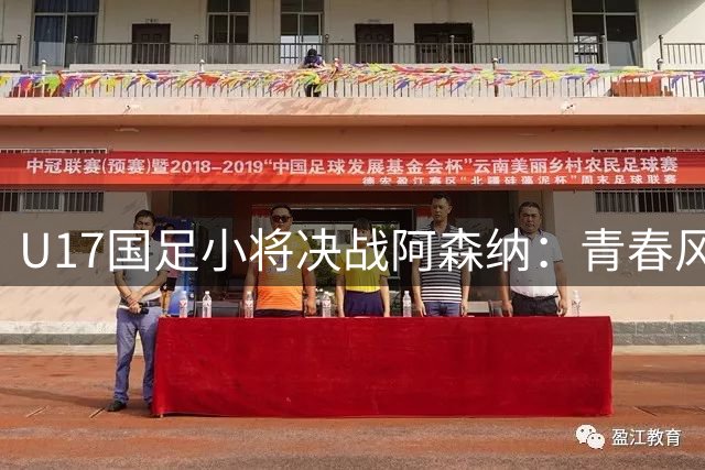 U17国足小将决战阿森纳：青春风暴诠释中国足球新希望